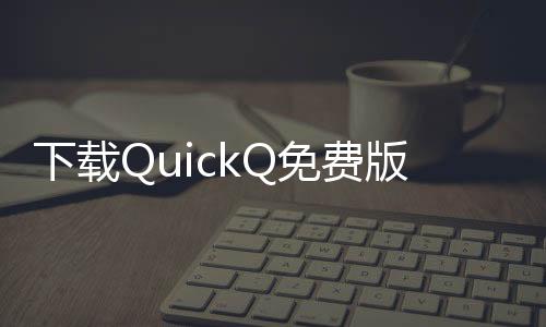 快速提升工作效率的利器——QuickQ让你事半功倍