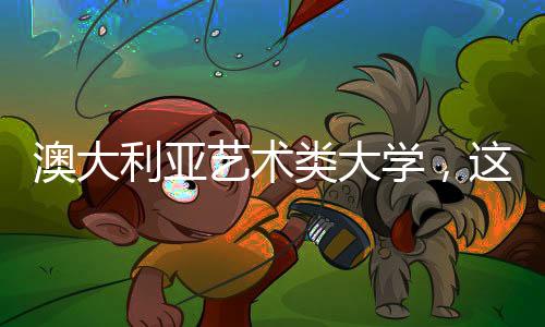 澳大利亚艺术类大学，这几所你值得申请！