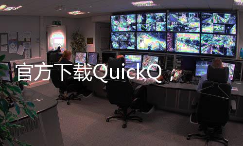 快速提升工作效率的利器——QuickQ让你事半功倍