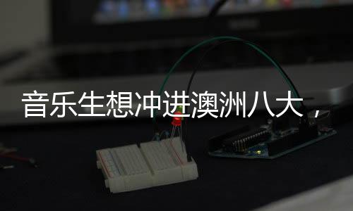 音乐生想冲进澳洲八大,都有哪些专业可以选择?